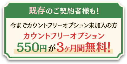既存のご契約者様も！カウントフリーオプション未加入の方はカウントフリーオプション550円が3ヶ月間無料！