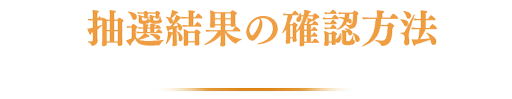 抽選結果の確認方法